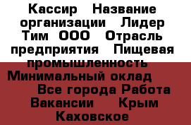 Кассир › Название организации ­ Лидер Тим, ООО › Отрасль предприятия ­ Пищевая промышленность › Минимальный оклад ­ 20 000 - Все города Работа » Вакансии   . Крым,Каховское